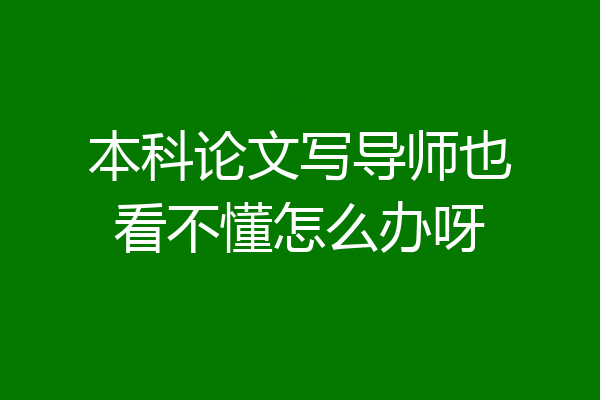本科论文写导师也看不懂怎么办呀