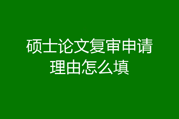 硕士论文复审申请理由怎么填