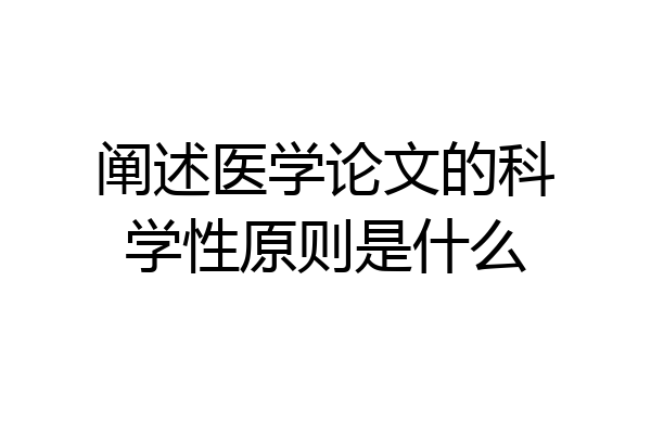阐述医学论文的科学性原则是什么