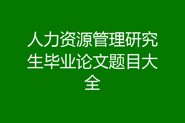 人力资源管理研究生毕业论文题目大全