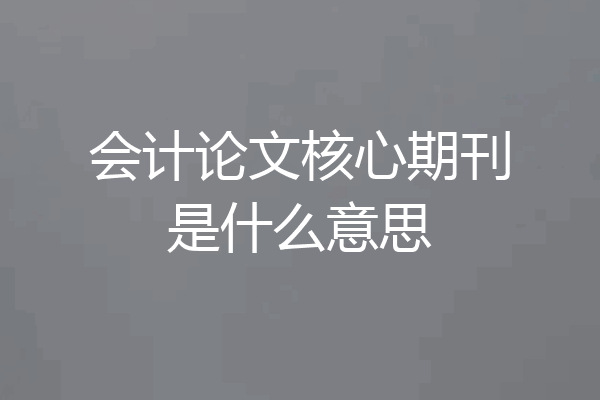 会计论文核心期刊是什么意思