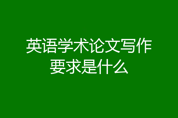 英语学术论文写作要求是什么
