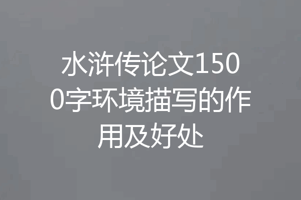 水浒传论文1500字环境描写的作用及好处