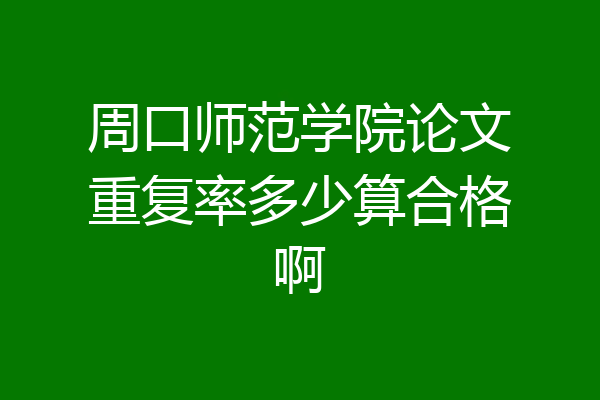 周口师范学院论文重复率多少算合格啊