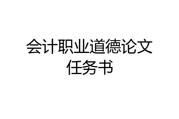会计职业道德论文任务书