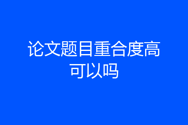 论文题目重合度高可以吗