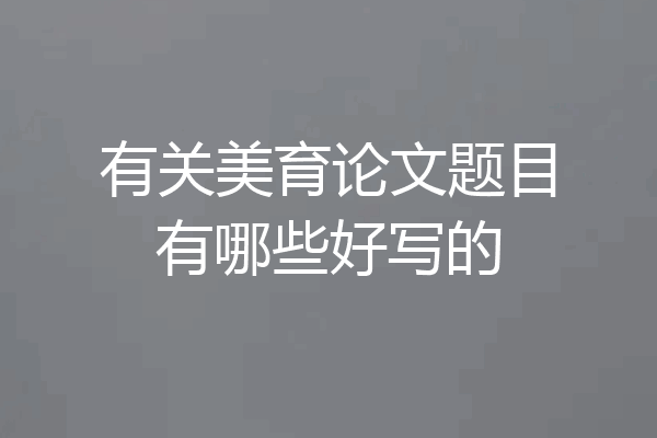 有关美育论文题目有哪些好写的