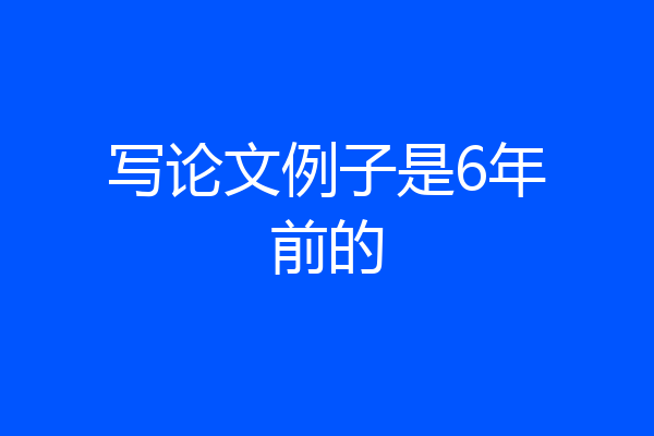 写论文例子是6年前的