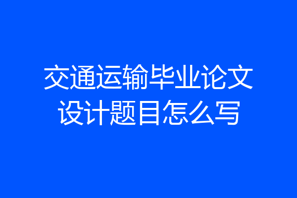 交通运输毕业论文设计题目怎么写