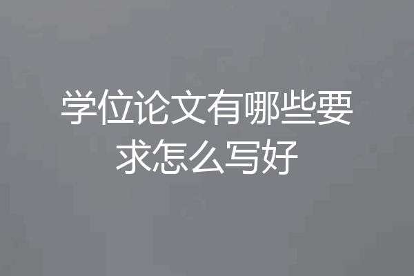 学位论文有哪些要求怎么写好