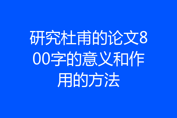 研究杜甫的论文800字的意义和作用的方法