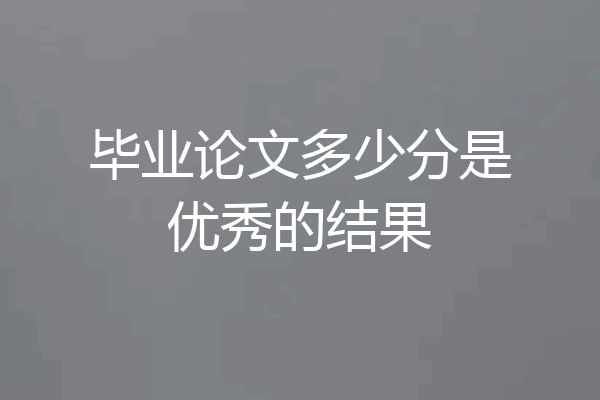 毕业论文多少分是优秀的结果