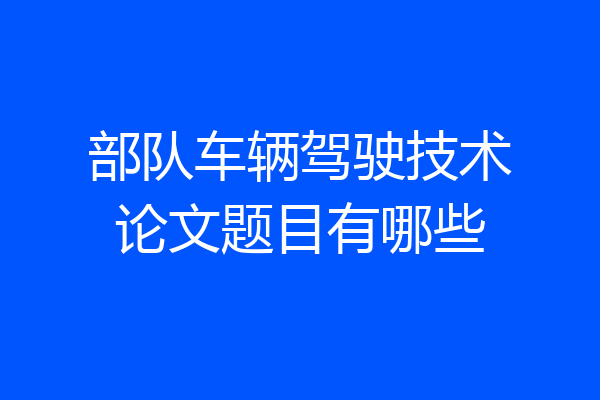 部队车辆驾驶技术论文题目有哪些