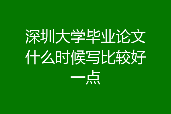 深圳大学毕业论文什么时候写比较好一点