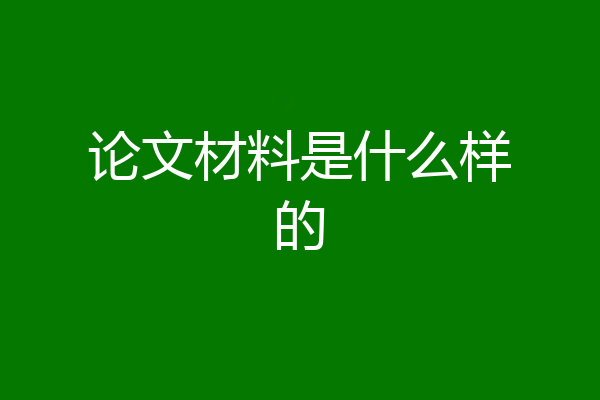 论文材料是什么样的