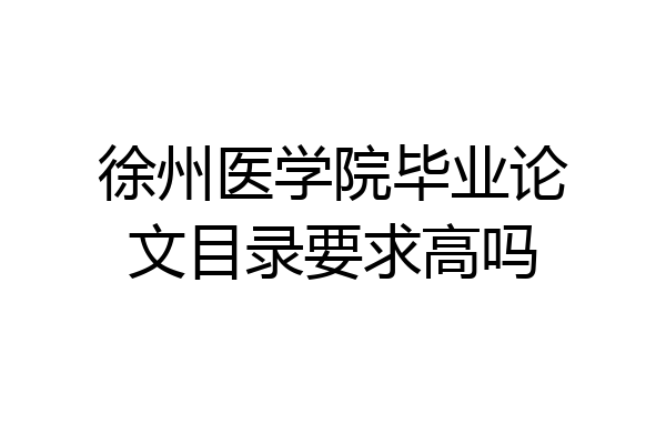 徐州医学院毕业论文目录要求高吗