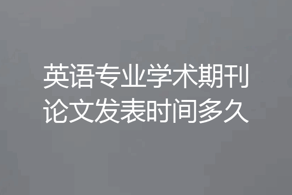 英语专业学术期刊论文发表时间多久