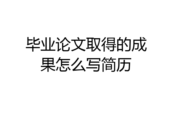 毕业论文取得的成果怎么写简历