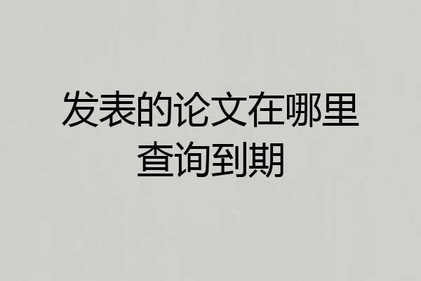 发表的论文在哪里查询到期