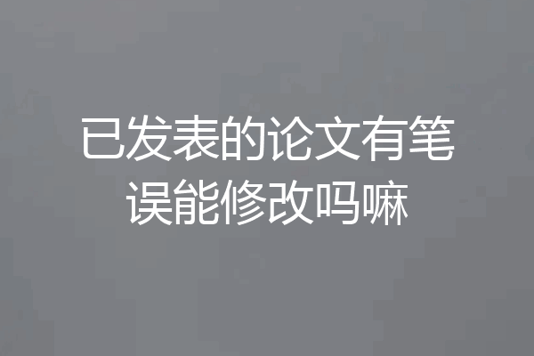 已发表的论文有笔误能修改吗嘛