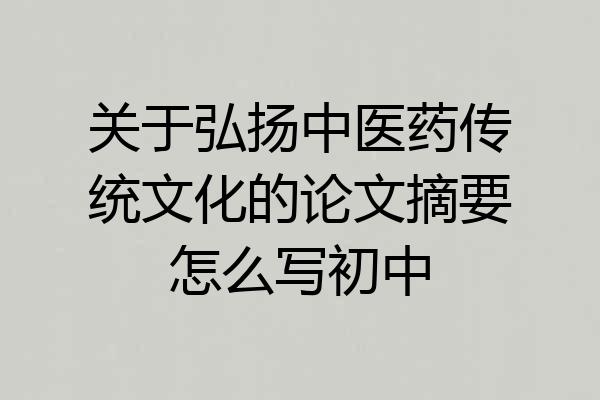 关于弘扬中医药传统文化的论文摘要怎么写初中