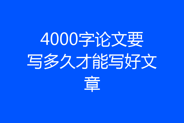 4000字论文要写多久才能写好文章
