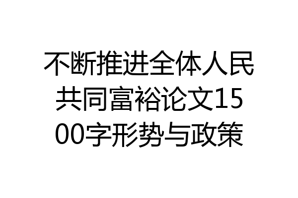 不断推进全体人民共同富裕论文1500字形势与政策