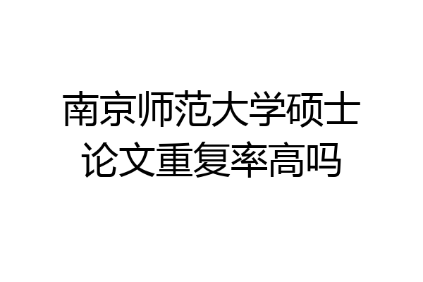 南京师范大学硕士论文重复率高吗