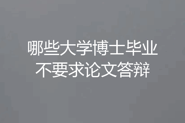 哪些大学博士毕业不要求论文答辩
