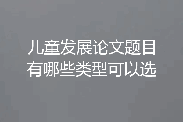 儿童发展论文题目有哪些类型可以选