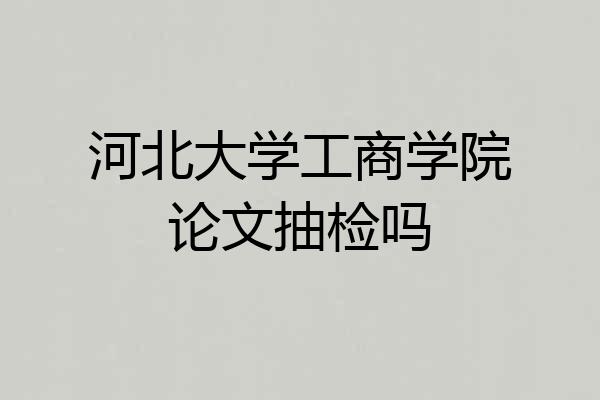 河北大学工商学院论文抽检吗