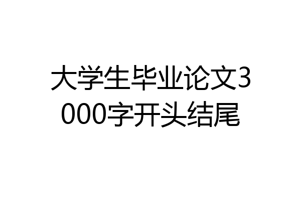 大学生毕业论文3000字开头结尾