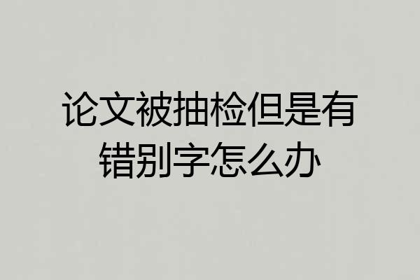 论文被抽检但是有错别字怎么办