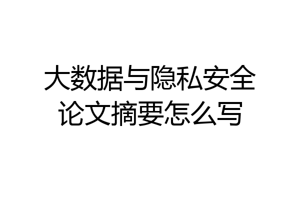 大数据与隐私安全论文摘要怎么写