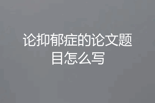 论抑郁症的论文题目怎么写