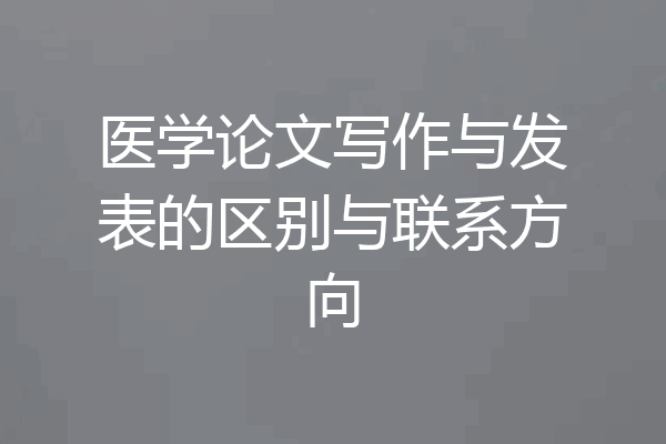 医学论文写作与发表的区别与联系方向