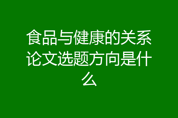 食品与健康的关系论文选题方向是什么