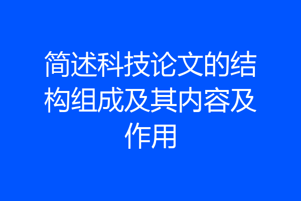 简述科技论文的结构组成及其内容及作用