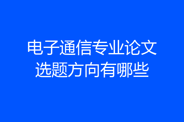 电子通信专业论文选题方向有哪些
