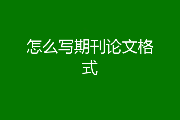 怎么写期刊论文格式
