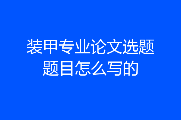 装甲专业论文选题题目怎么写的