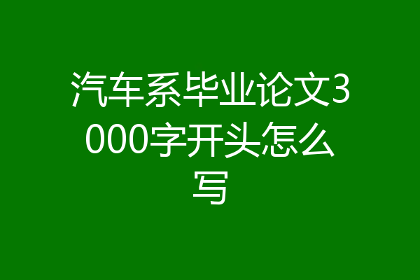 汽车系毕业论文3000字开头怎么写
