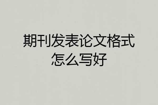 期刊发表论文格式怎么写好