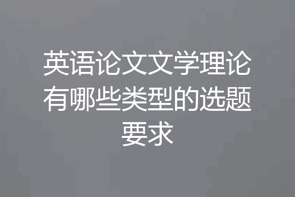 英语论文文学理论有哪些类型的选题要求