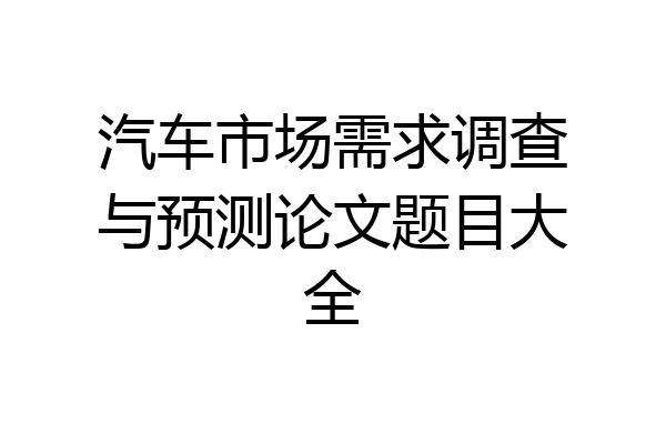 汽车市场需求调查与预测论文题目大全