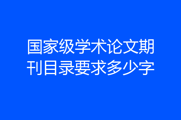 国家级学术论文期刊目录要求多少字