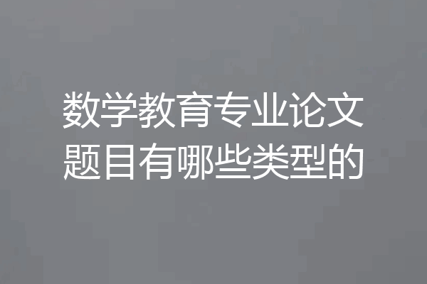 数学教育专业论文题目有哪些类型的