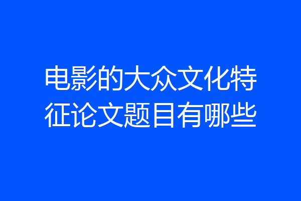 电影的大众文化特征论文题目有哪些
