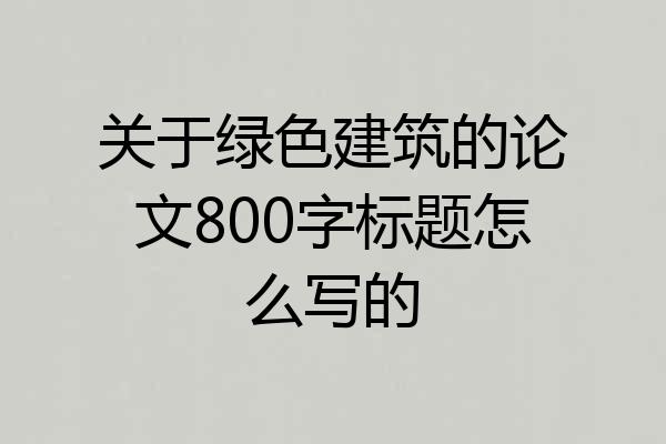 关于绿色建筑的论文800字标题怎么写的