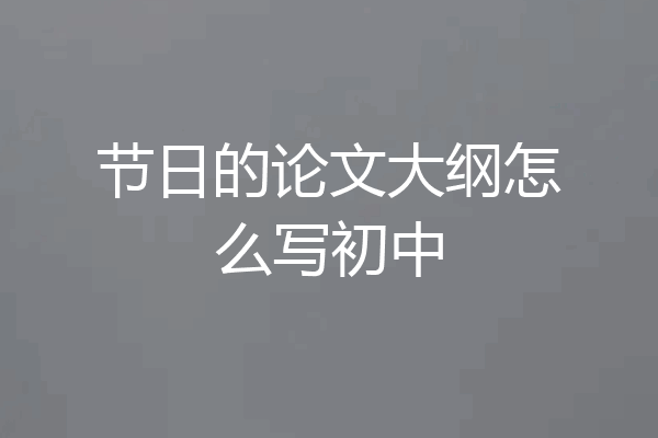 节日的论文大纲怎么写初中